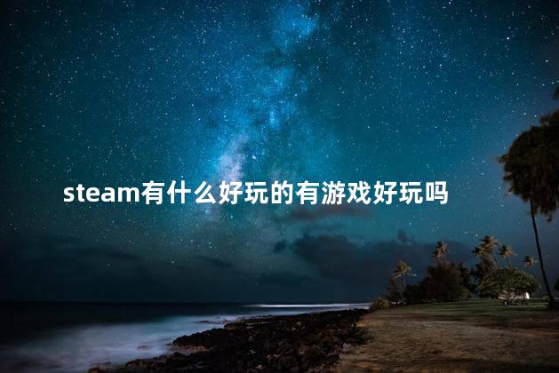 steam有什么好玩的有游戏好玩吗 steam耐玩的小游戏